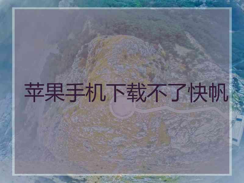 苹果手机下载不了快帆