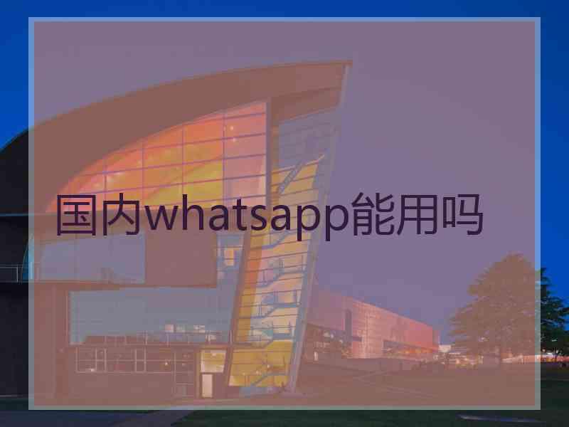 国内whatsapp能用吗