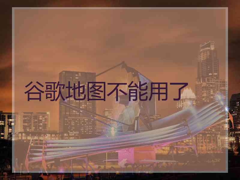 谷歌地图不能用了