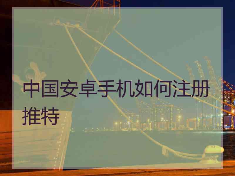 中国安卓手机如何注册推特