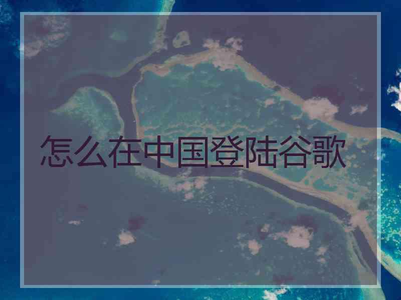 怎么在中国登陆谷歌