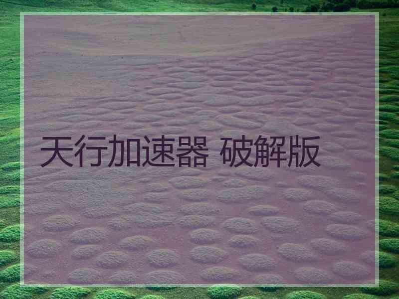天行加速器 破解版