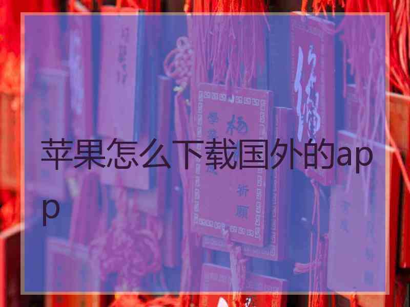 苹果怎么下载国外的app