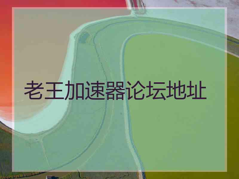 老王加速器论坛地址