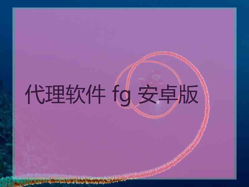代理软件 fg 安卓版