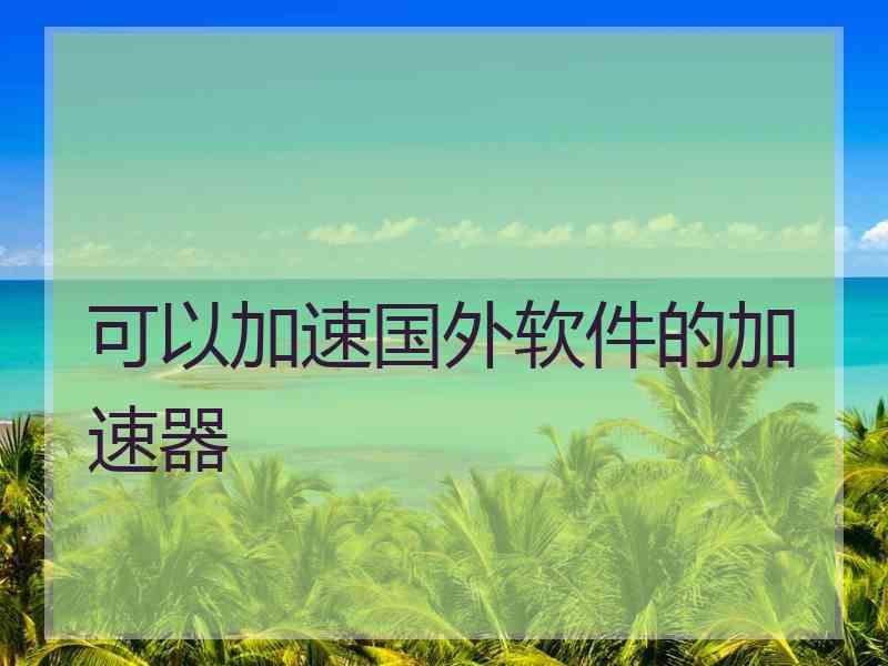 可以加速国外软件的加速器