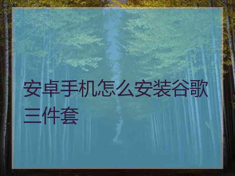 安卓手机怎么安装谷歌三件套