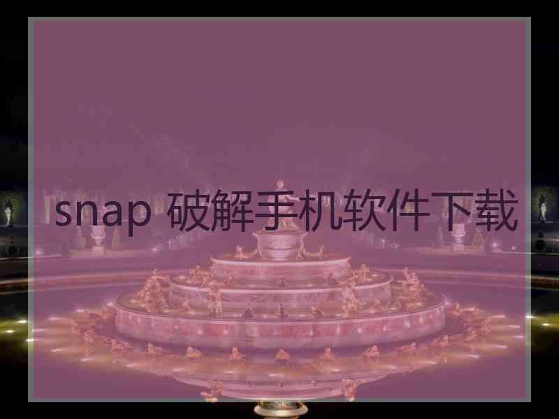 snap 破解手机软件下载