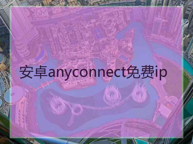 安卓anyconnect免费ip