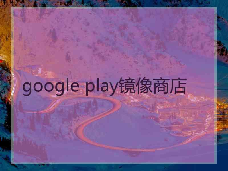google play镜像商店