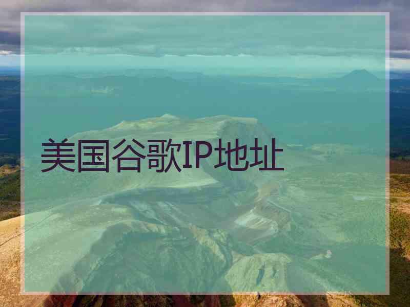 美国谷歌IP地址