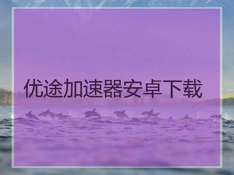 优途加速器安卓下载