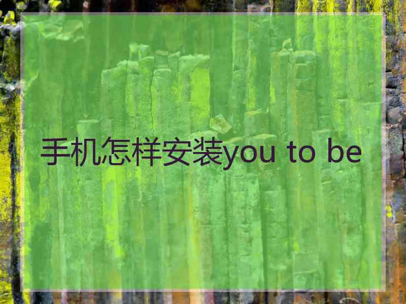 手机怎样安装you to be