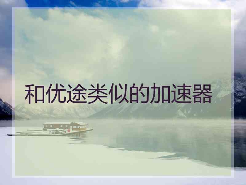 和优途类似的加速器