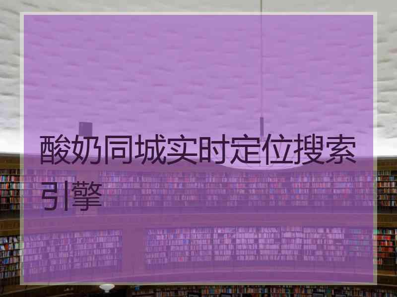 酸奶同城实时定位搜索引擎