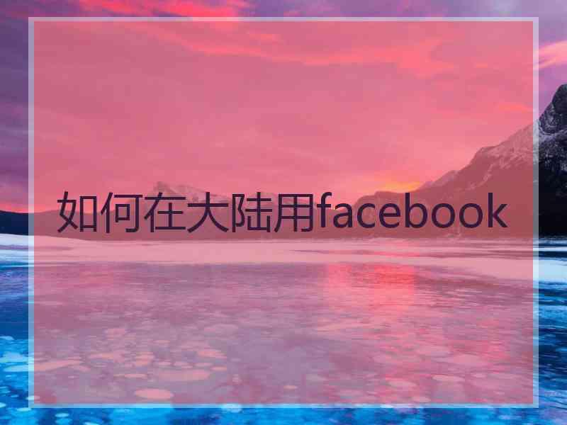 如何在大陆用facebook